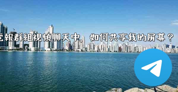 在電報群組視頻聊天中，如何共享我的屏幕？