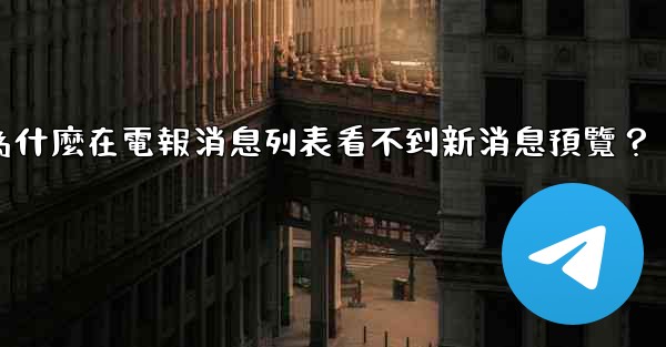 為什麼在電報消息列表看不到新消息預覽？