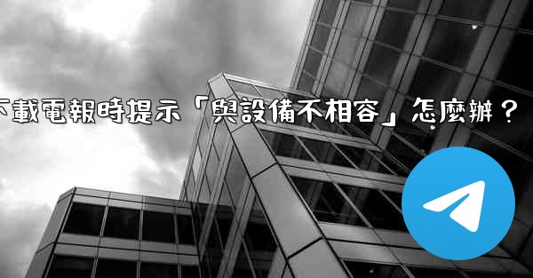 下載電報時提示「與設備不相容」怎麼辦？