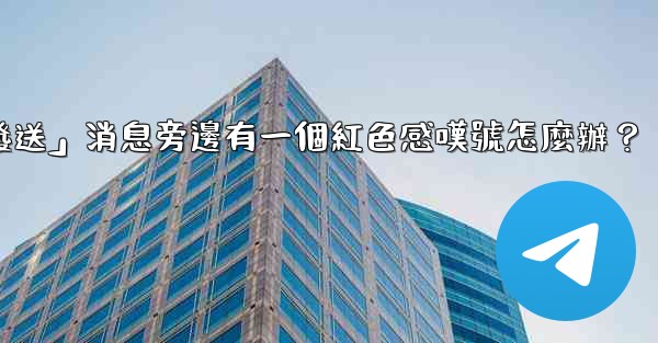 電報「未發送」消息旁邊有一個紅色感嘆號怎麼辦？