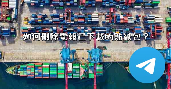 如何刪除電報已下載的貼紙包？