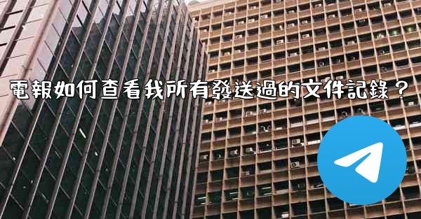 電報如何查看我所有發送過的文件記錄？
