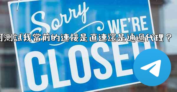 電報如何測試我當前的連接是直連還是通過代理？