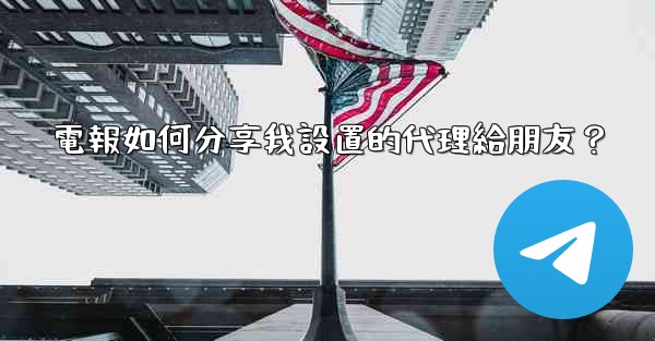 電報如何分享我設置的代理給朋友？