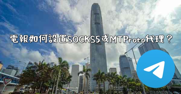 電報如何設置SOCKS5或MTProto代理？