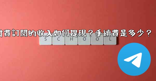 電報付費訂閱的收入如何提現？手續費是多少？