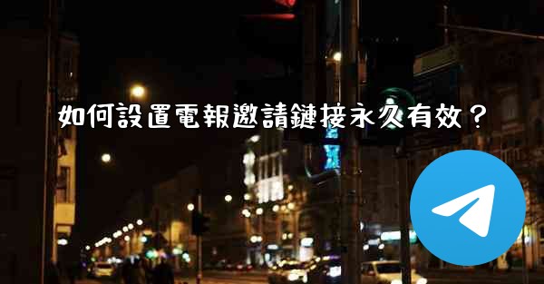如何設置電報邀請鏈接永久有效？