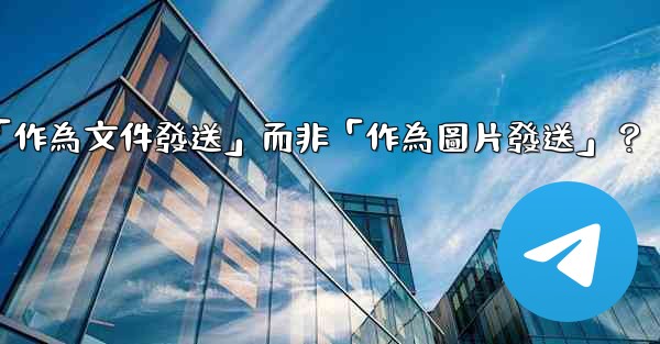 電報發送文件時，如何選擇「作為文件發送」而非「作為圖片發送」？