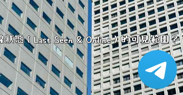 電報如何設置在線狀態（Last Seen & Online）的可見範圍？