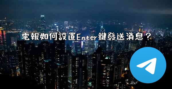 電報如何設置Enter鍵發送消息？