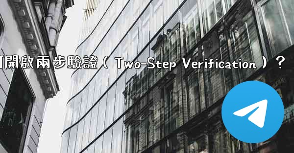 電報如何開啟兩步驗證（Two-Step Verification）？