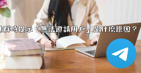 邀請電報好友進群時提示「無法邀請用戶」是什麼原因？