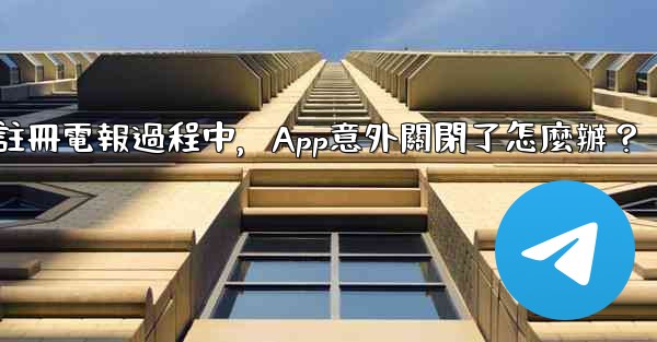 註冊電報過程中，App意外關閉了怎麼辦？
