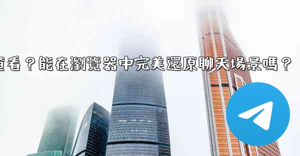 電報導出的HTML文件如何查看？能在瀏覽器中完美還原聊天場景嗎？