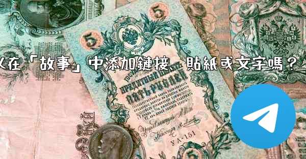 電報可以在「故事」中添加鏈接、貼紙或文字嗎？