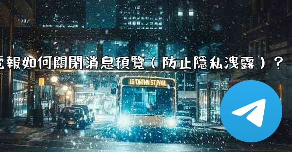 電報如何關閉消息預覽（防止隱私洩露）？