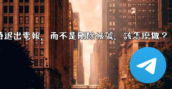 我只是想暫時退出電報，而不是刪除帳號，該怎麼做？