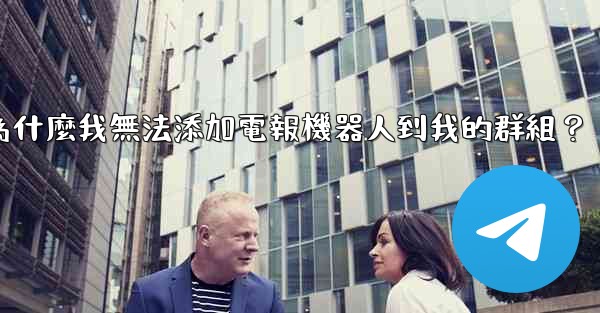 為什麼我無法添加電報機器人到我的群組？
