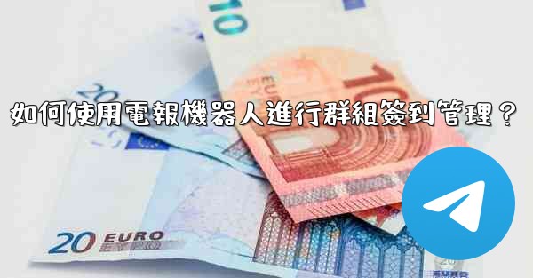 如何使用電報機器人進行群組簽到管理？