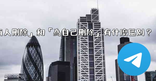 電報「為所有人刪除」和「為自己刪除」有什麼區別？