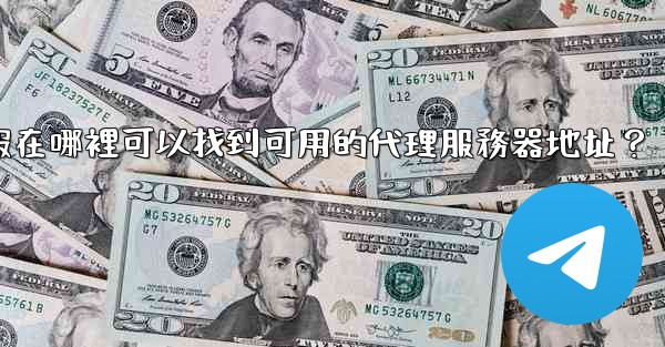 電報在哪裡可以找到可用的代理服務器地址？