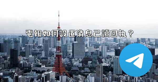 電報如何設置消息已讀回執？