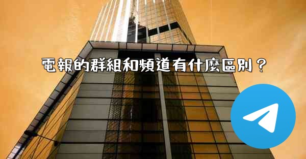 電報的群組和頻道有什麼區別？