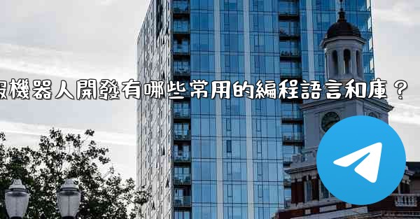 電報機器人開發有哪些常用的編程語言和庫？