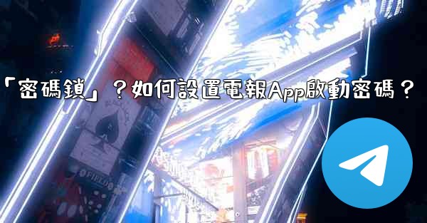 電報什麼是「密碼鎖」？如何設置電報App啟動密碼？