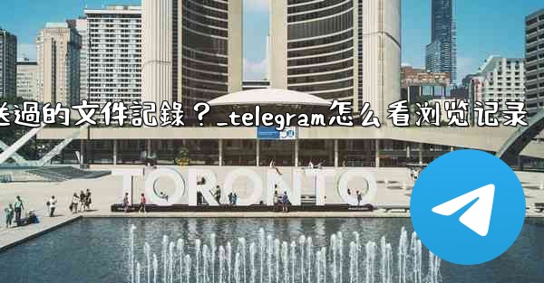 Telegram如何查看我所有發送過的文件記錄？_telegram怎么看浏览记录