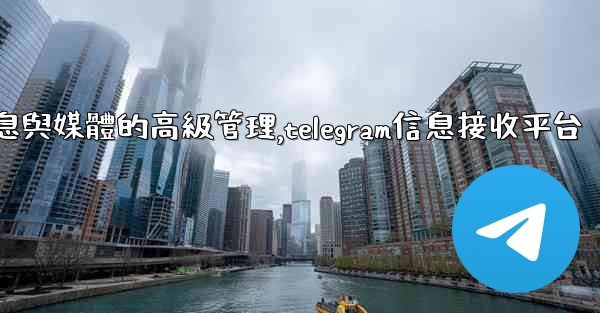 Telegram-第七部分：消息與媒體的高級管理,telegram信息接收平台