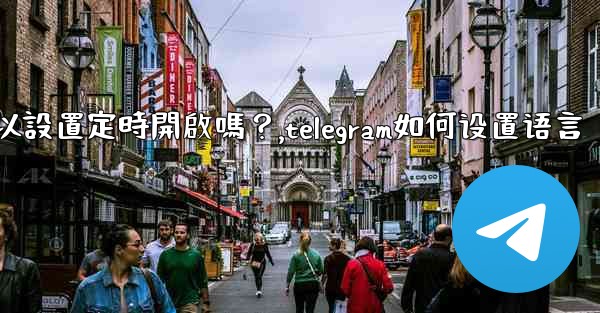 Telegram深色模式可以設置定時開啟嗎？,telegram如何设置语言