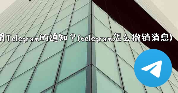 如何完全關閉Telegram的通知？(telegram怎么撤销消息)