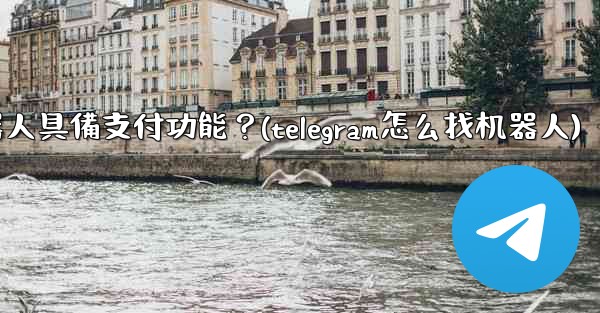 如何讓我的Telegram機器人具備支付功能？(telegram怎么找机器人)