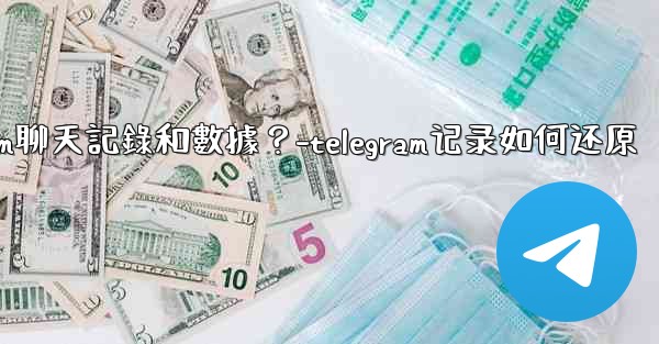 如何手動備份我的Telegram聊天記錄和數據？-telegram记录如何还原