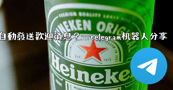 如何使用Telegram機器人自動發送歡迎消息？—telegram机器人分享