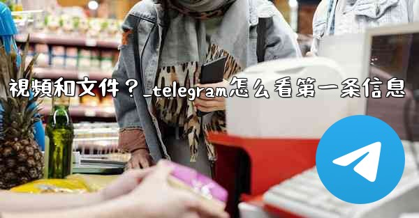 如何只查看Telegram某個聊天中的圖片、視頻和文件？_telegram怎么看第一条信息