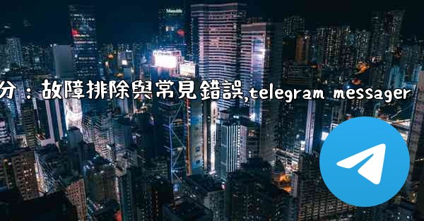 Telegram-第十部分：故障排除與常見錯誤,telegram messager