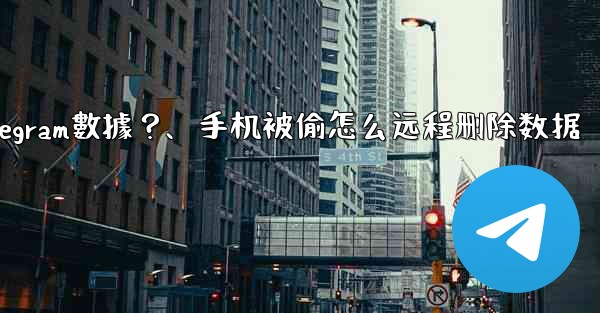 如果我的手機被偷，如何遠程擦除上面的Telegram數據？、手机被偷怎么远程删除数据