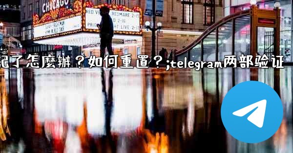 Telegram兩步驗證的密碼忘記了怎麼辦？如何重置？;telegram两部验证
