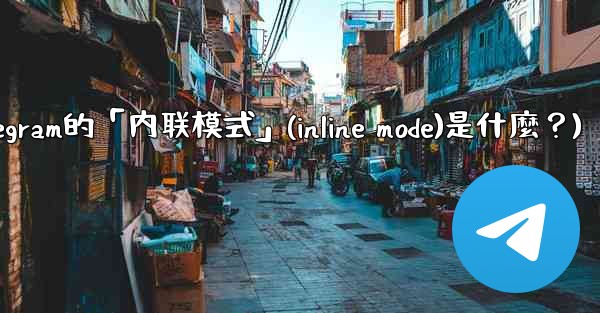 機器人Telegram的「內聯模式」（Inline Mode）是什麼？(机器人telegram的「内联模式」(inline mode)是什麼？)