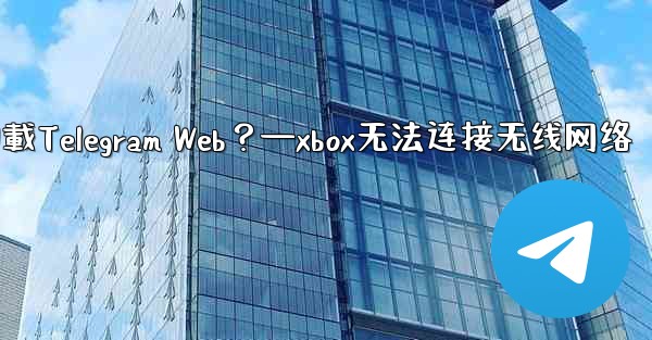 為什麼在瀏覽器中無法加載Telegram Web？—xbox无法连接无线网络