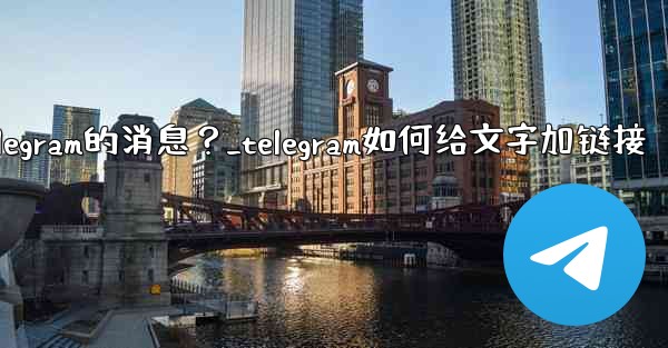 如何編輯已發送Telegram的消息？_telegram如何给文字加链接
