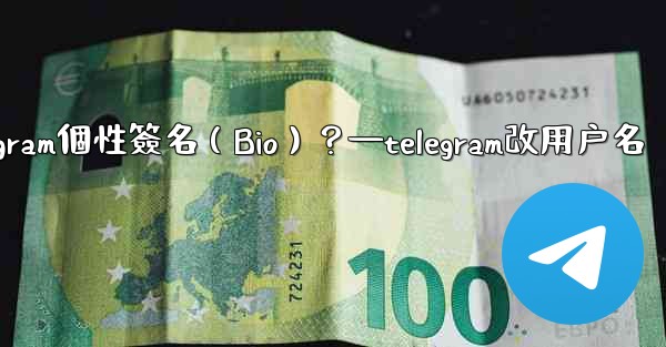 如何設置或更改我的Telegram個性簽名（Bio）？—telegram改用户名