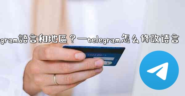 如何設置Telegram語言和地區？—telegram怎么修改语言