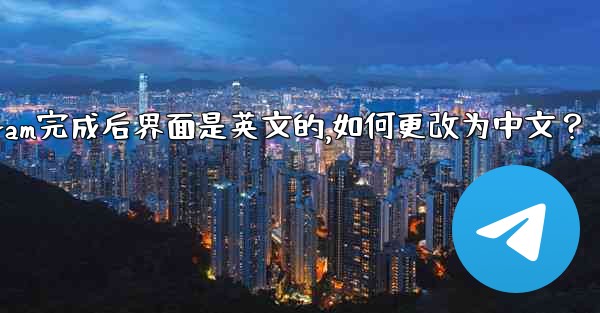 註冊Telegram完成後界面是英文的，如何更改為中文？;注册telegram完成后界面是英文的,如何更改为中文？