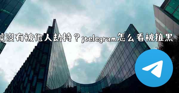 <b>如何確認我的Telegram帳號沒有被他人劫持？;telegram怎么看被拉黑</b>