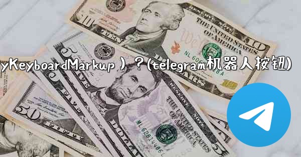 如何讓Telegram機器人發送鍵盤（ReplyKeyboardMarkup）？(telegram机器人按钮)