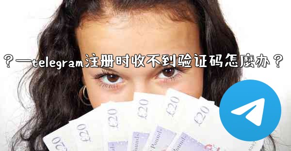 Telegram註冊時收不到驗證碼怎麼辦？—telegram注册时收不到验证码怎麼办？