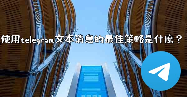 在弱網環境下（如2G網絡），使用Telegram文本消息的最佳策略是什麼？-在弱网环境下(如2g网络),使用telegram文本消息的最佳策略是什麼？